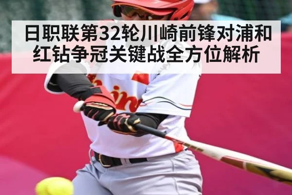 日职联第32轮川崎前锋对浦和红钻争冠关键战全方位解析