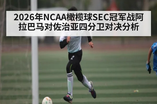 2026年NCAA橄榄球SEC冠军战阿拉巴马对佐治亚四分卫对决分析