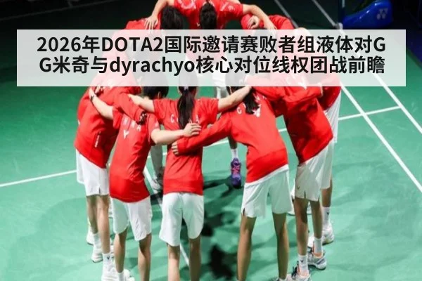 2026年DOTA2国际邀请赛败者组液体对GG米奇与dyrachyo核心对位线权团战前瞻